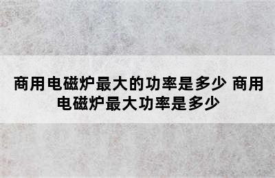 商用电磁炉最大的功率是多少 商用电磁炉最大功率是多少